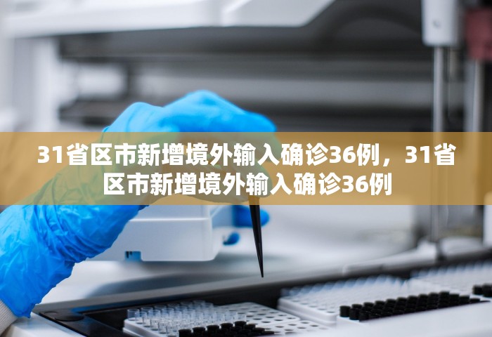 31省区市新增境外输入确诊36例，31省区市新增境外输入确诊36例