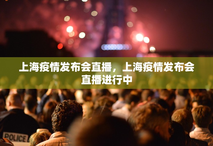 上海疫情发布会直播，上海疫情发布会直播进行中