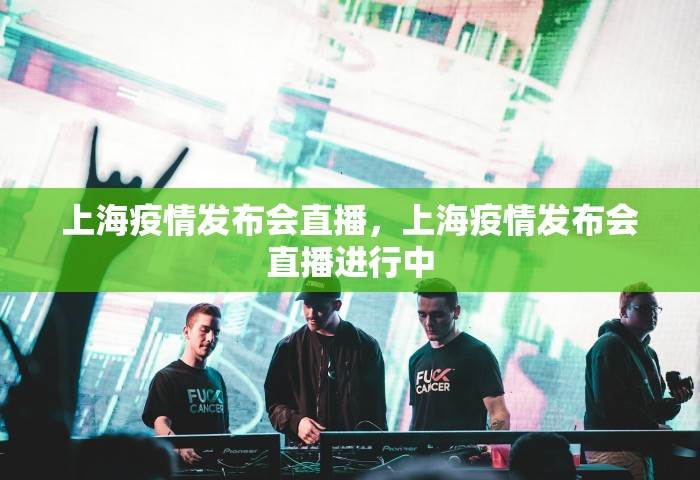 上海疫情发布会直播，上海疫情发布会直播进行中