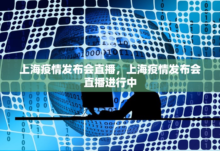 上海疫情发布会直播，上海疫情发布会直播进行中