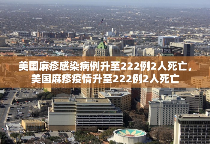 美国麻疹感染病例升至222例2人死亡，美国麻疹疫情升至222例2人死亡