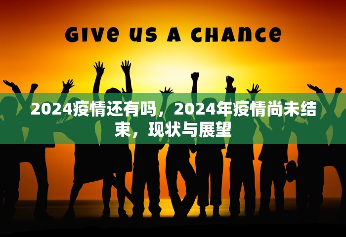 2024疫情还有吗	，2024年疫情尚未结束，现状与展望