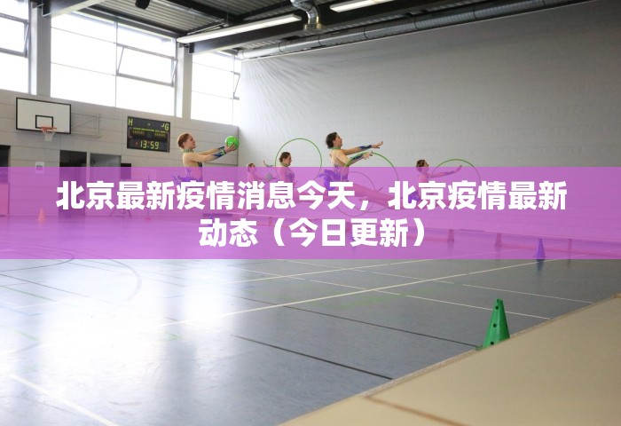 北京最新疫情消息今天	，北京疫情最新动态（今日更新）