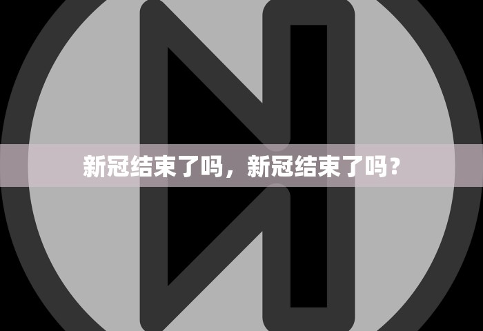 新冠结束了吗，新冠结束了吗？
