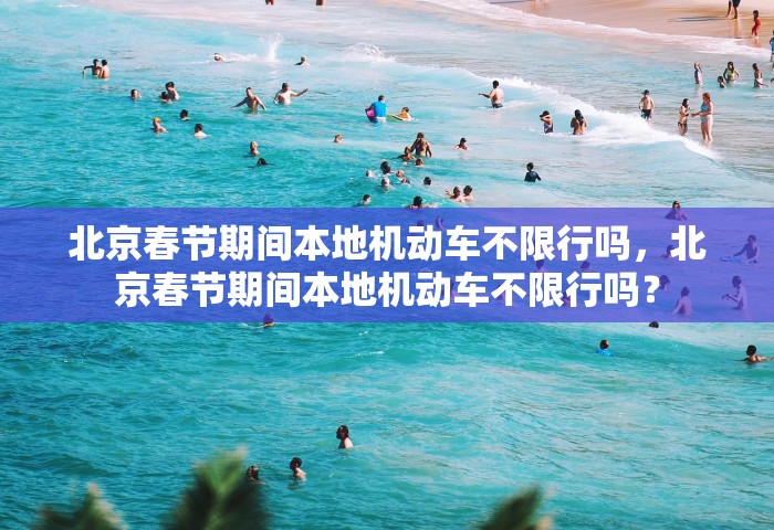 北京春节期间本地机动车不限行吗，北京春节期间本地机动车不限行吗？