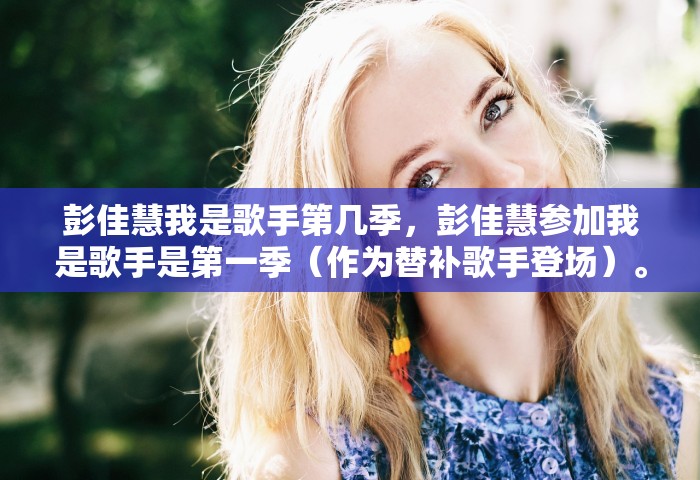 彭佳慧我是歌手第几季，彭佳慧参加我是歌手是第一季（作为替补歌手登场）。