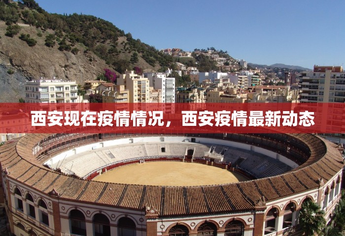 西安现在疫情情况	，西安疫情最新动态