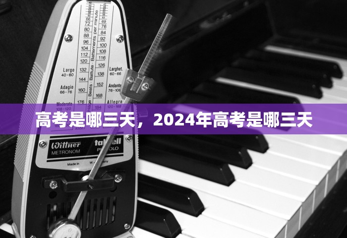 高考是哪三天	，2024年高考是哪三天