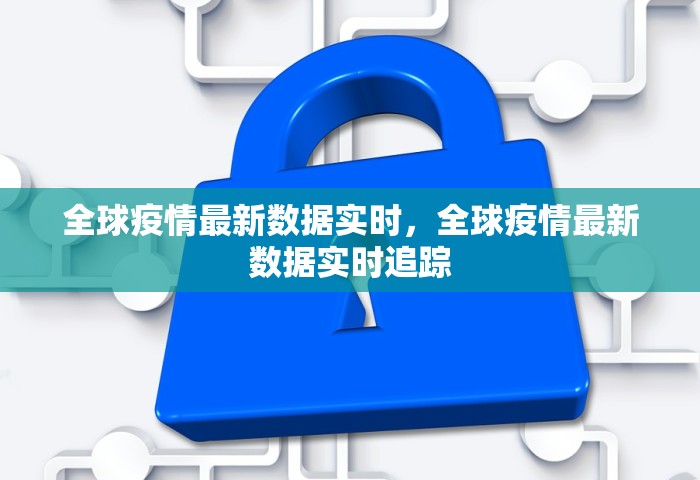 全球疫情最新数据实时，全球疫情最新数据实时追踪