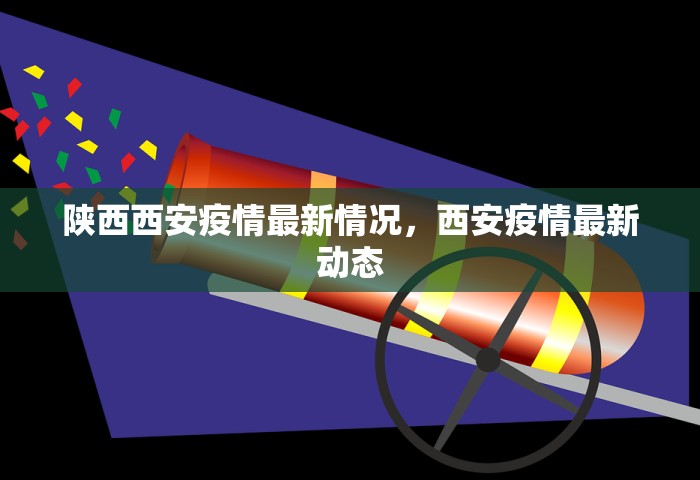 陕西西安疫情最新情况，西安疫情最新动态