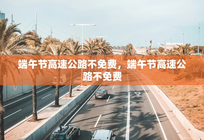 端午节高速公路不免费，端午节高速公路不免费