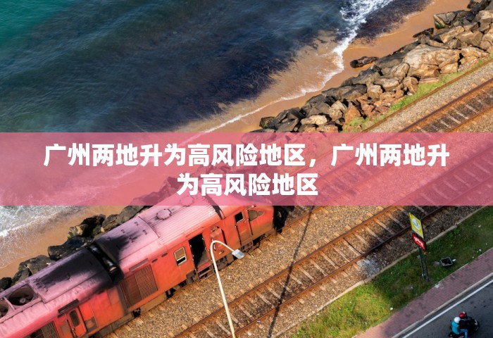 广州两地升为高风险地区，广州两地升为高风险地区