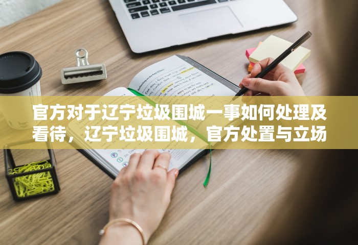 官方对于辽宁垃圾围城一事如何处理及看待	，辽宁垃圾围城，官方处置与立场