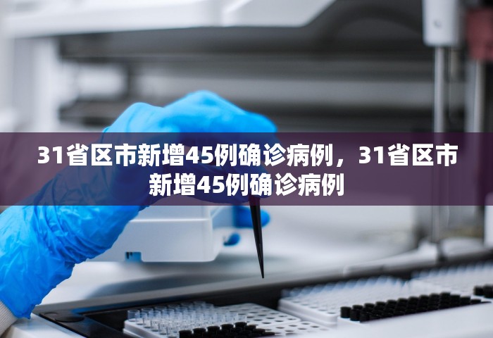 31省区市新增45例确诊病例，31省区市新增45例确诊病例