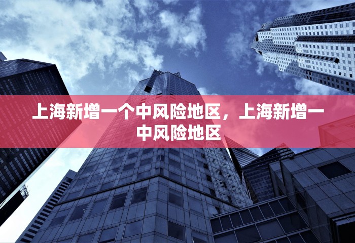 上海新增一个中风险地区，上海新增一中风险地区