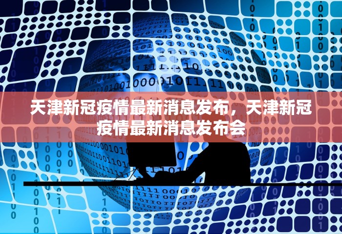 天津新冠疫情最新消息发布，天津新冠疫情最新消息发布会