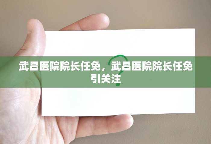 武昌医院院长任免，武昌医院院长任免引关注