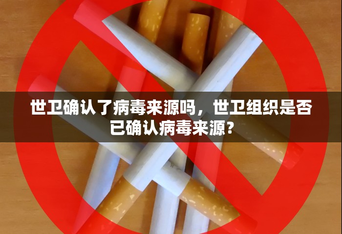 世卫确认了病毒来源吗，世卫组织是否已确认病毒来源？