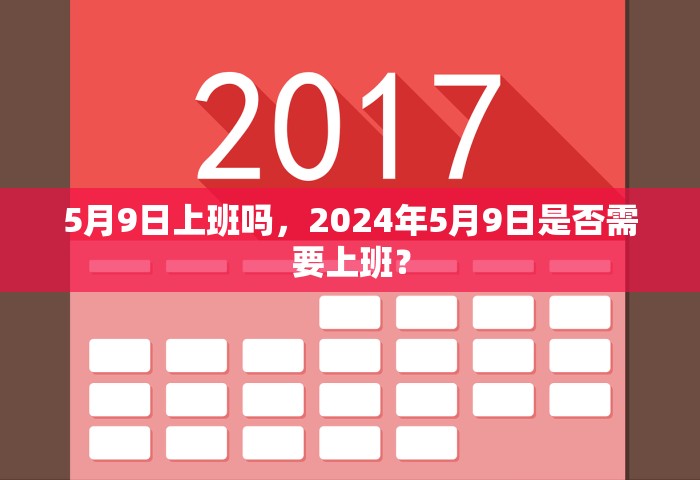 5月9日上班吗	，2024年5月9日是否需要上班？