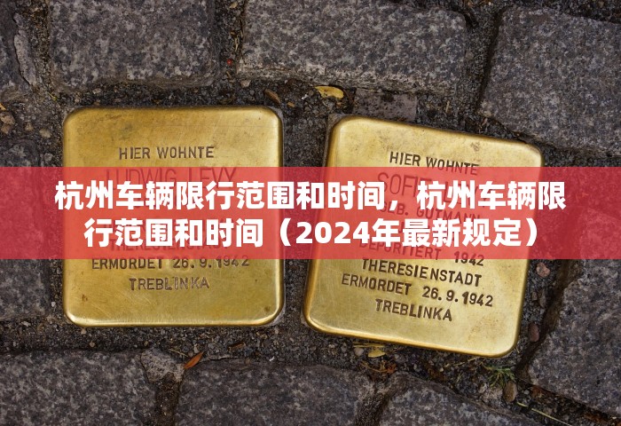 杭州车辆限行范围和时间，杭州车辆限行范围和时间（2024年最新规定）