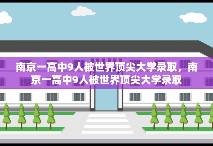 南京一高中9人被世界顶尖大学录取，南京一高中9人被世界顶尖大学录取
