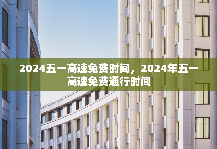 2024五一高速免费时间，2024年五一高速免费通行时间