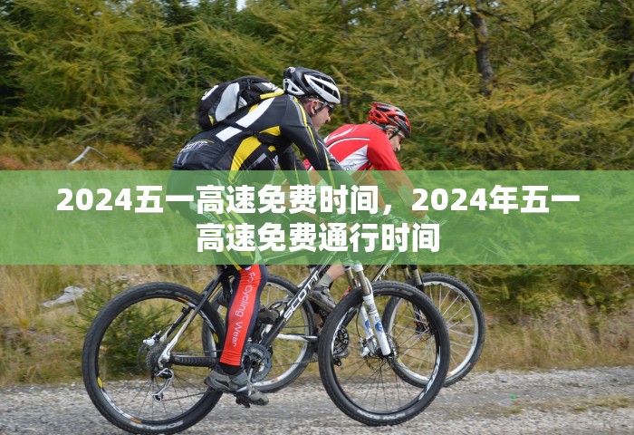 2024五一高速免费时间，2024年五一高速免费通行时间