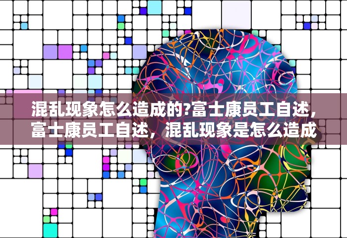 混乱现象怎么造成的?富士康员工自述，富士康员工自述，混乱现象是怎么造成的？