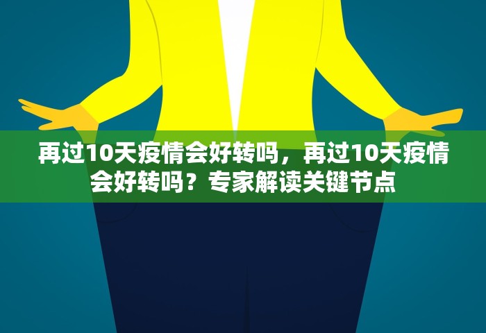 再过10天疫情会好转吗	，再过10天疫情会好转吗？专家解读关键节点