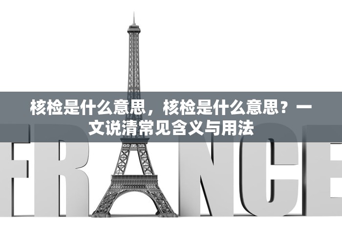 核检是什么意思	，核检是什么意思？一文说清常见含义与用法