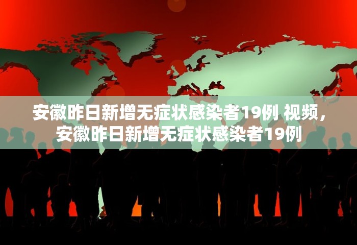 安徽昨日新增无症状感染者19例 视频，安徽昨日新增无症状感染者19例