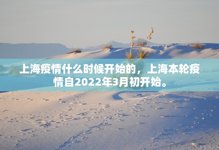 上海疫情什么时候开始的	，上海本轮疫情自2022年3月初开始。
