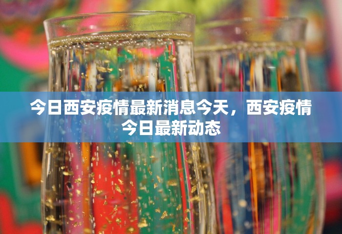 今日西安疫情最新消息今天	，西安疫情今日最新动态