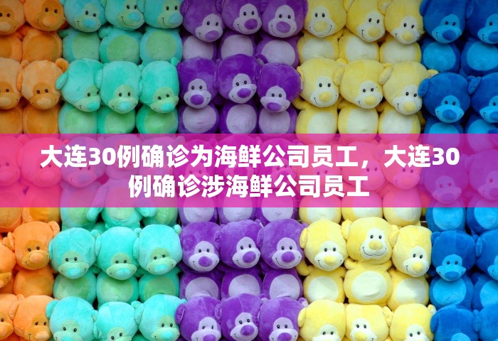 大连30例确诊为海鲜公司员工，大连30例确诊涉海鲜公司员工