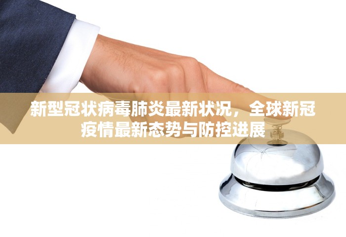 新型冠状病毒肺炎最新状况	，全球新冠疫情最新态势与防控进展