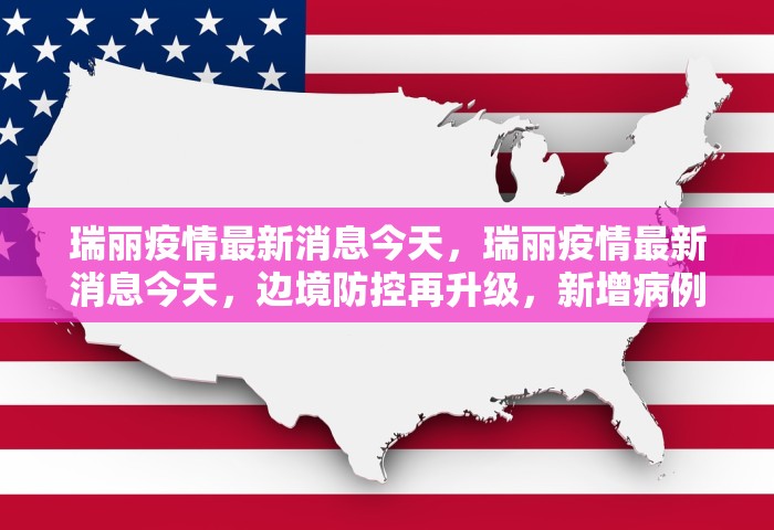 瑞丽疫情最新消息今天，瑞丽疫情最新消息今天，边境防控再升级	，新增病例与管控措施一览